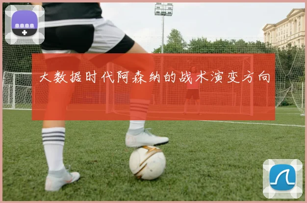 大数据时代阿森纳的战术演变方向