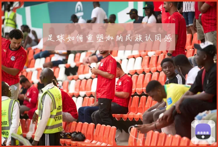 足球如何重塑加纳民族认同感