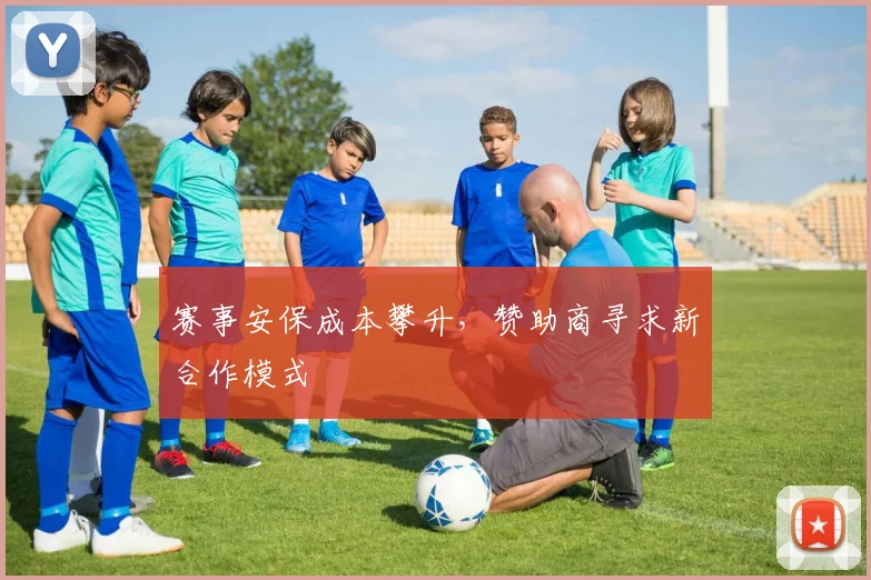 赛事安保成本攀升，赞助商寻求新合作模式