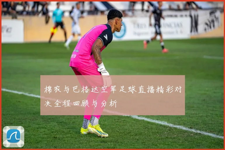 棉农与巴格达空军足球直播精彩对决全程回顾与分析