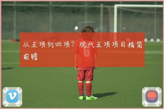 从五项到四项？现代五项项目精简前瞻