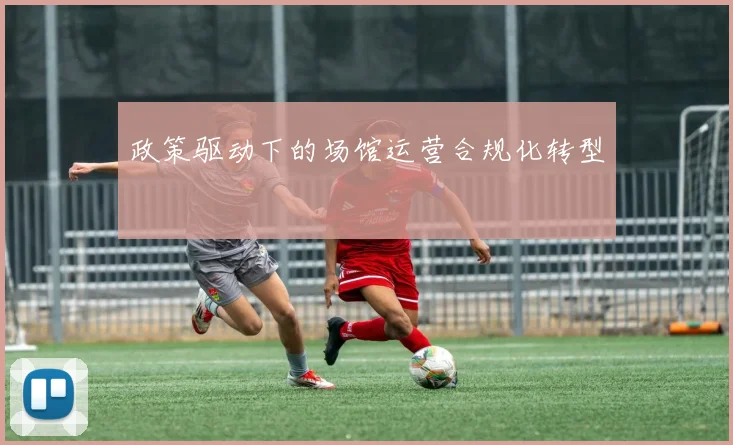政策驱动下的场馆运营合规化转型