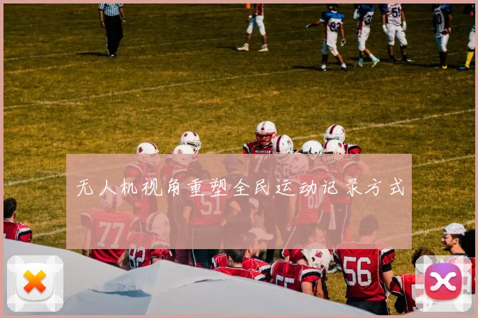 无人机视角重塑全民运动记录方式