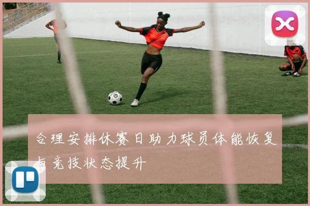 合理安排休赛日助力球员体能恢复与竞技状态提升