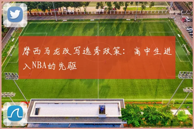 摩西马龙改写选秀政策：高中生进入NBA的先驱