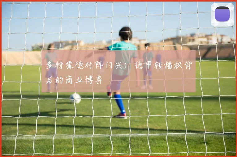 多特蒙德对阵门兴：德甲转播权背后的商业博弈