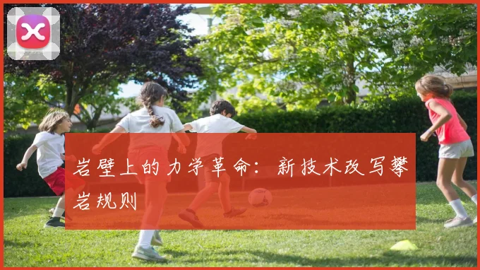 岩壁上的力学革命：新技术改写攀岩规则
