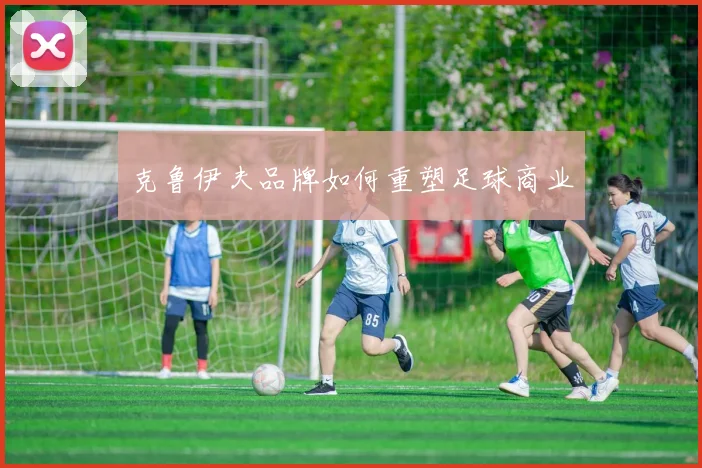 克鲁伊夫品牌如何重塑足球商业