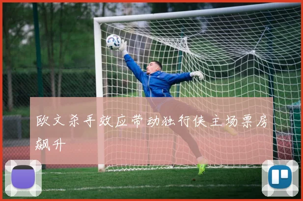 欧文杀手效应带动独行侠主场票房飙升