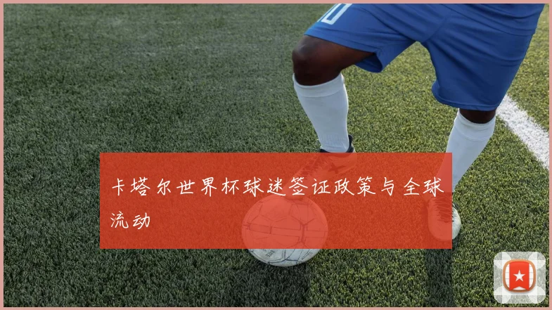 卡塔尔世界杯球迷签证政策与全球流动