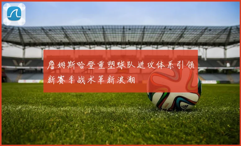 詹姆斯哈登重塑球队进攻体系引领新赛季战术革新浪潮