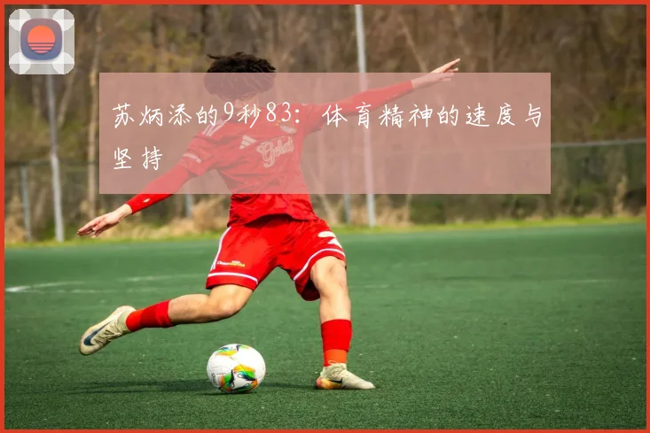 苏炳添的9秒83：体育精神的速度与坚持