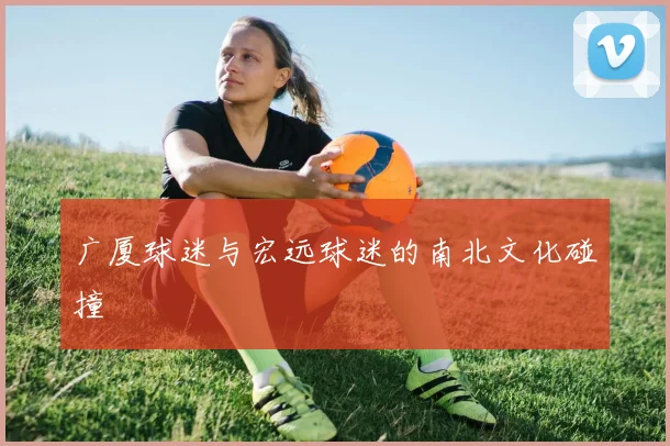 广厦球迷与宏远球迷的南北文化碰撞
