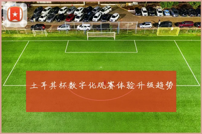 土耳其杯数字化观赛体验升级趋势