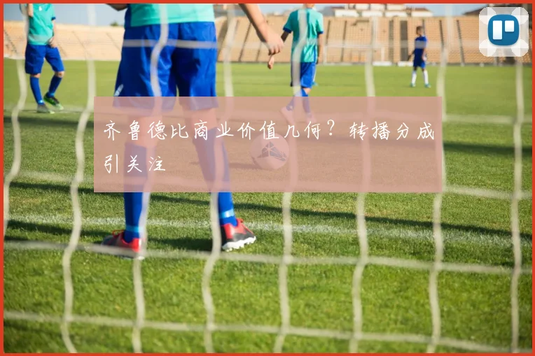 齐鲁德比商业价值几何？转播分成引关注
