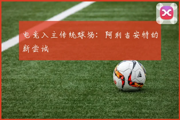 电竞入主传统球场：阿利吉安特的新尝试
