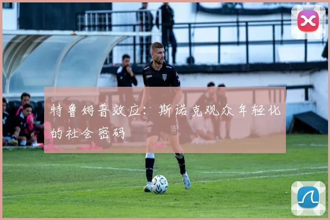 特鲁姆普效应：斯诺克观众年轻化的社会密码