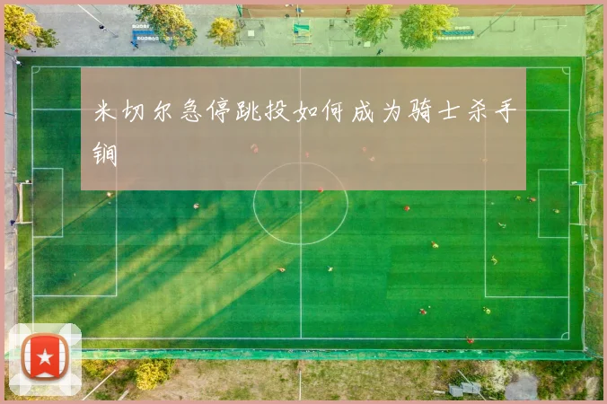 米切尔急停跳投如何成为骑士杀手锏