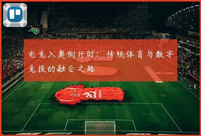 电竞入奥倒计时：传统体育与数字竞技的融合之路