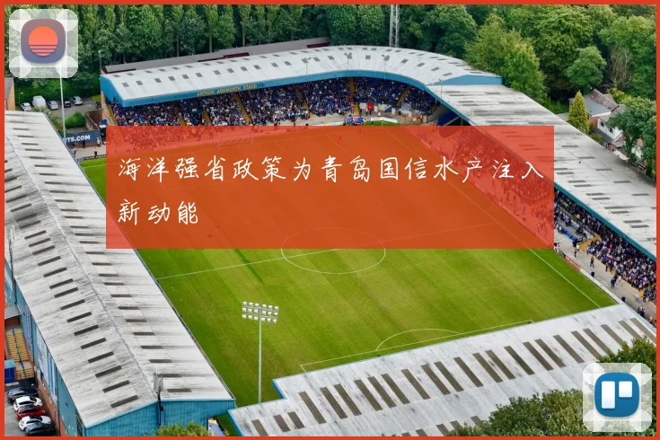 海洋强省政策为青岛国信水产注入新动能